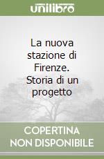 La nuova stazione di Firenze. Storia di un progetto