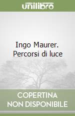 Ingo Maurer. Percorsi di luce libro