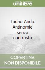 Tadao Ando. Antinomie senza contrasto libro