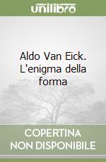 Aldo Van Eick. L'enigma della forma libro