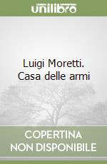 Luigi Moretti. Casa delle armi libro