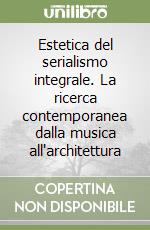 Estetica del serialismo integrale. La ricerca contemporanea dalla musica all'architettura libro