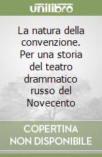 La natura della convenzione. Per una storia del teatro drammatico russo del Novecento libro