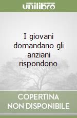 I giovani domandano gli anziani rispondono libro