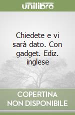 Chiedete e vi sarà dato. Con gadget. Ediz. inglese libro
