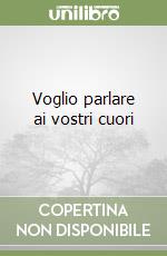 Voglio parlare ai vostri cuori libro