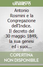 Antonio Rosmini e la Congregazione dell'Indice. Il decreto del 30 maggio 1849, la sua genesi ed i suoi echi libro