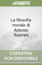 La filosofia morale di Antonio Rosmini libro