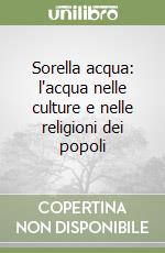 Sorella acqua: l'acqua nelle culture e nelle religioni dei popoli libro