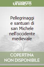 Pellegrinaggi e santuari di san Michele nell'occidente medievale libro