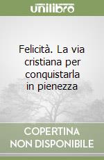 Felicità. La via cristiana per conquistarla in pienezza libro