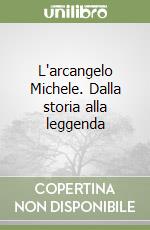 L'arcangelo Michele. Dalla storia alla leggenda libro