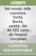 Nel mondo della coscienza. Verità, libertà, santità. Atti del XIII corso dei Simposi rosminiani libro