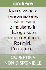 Risurrezione e reincarnazione. Cristianesimo e induismo in dialogo sulle orme di Antonio Rosmini. L'uomo in cammino verso la massima rivelazione di Dio. Vol. 1 libro