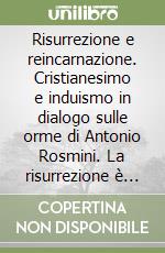 Risurrezione e reincarnazione. Cristianesimo e induismo in dialogo sulle orme di Antonio Rosmini. La risurrezione è la massima rivelazione di Dio. Vol. 2 libro