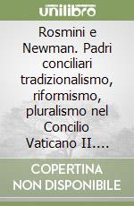 Rosmini e Newman. Padri conciliari tradizionalismo, riformismo, pluralismo nel Concilio Vaticano II. Atti del XIV corso dei Simposi rosminiani libro