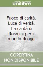 Fuoco di carità. Luce di verità. La carità di Rosmini per il mondo di oggi libro