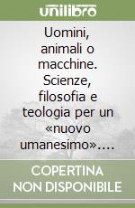 Uomini, animali o macchine. Scienze, filosofia e teologia per un «nuovo umanesimo». Atti del XV corso dei Simposi rosminiani libro