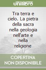 Tra terra e cielo. La pietra della sacra nella geologia nell'arte e nella religione