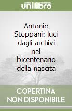 Antonio Stoppani: luci dagli archivi nel bicentenario della nascita libro