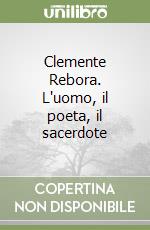 Clemente Rebora. L'uomo, il poeta, il sacerdote libro