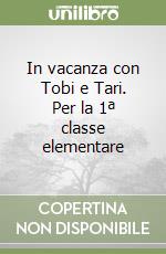 In vacanza con Tobi e Tari. Per la 1ª classe elementare libro