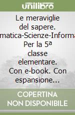 Le meraviglie del sapere. Matematica-Scienze-Informatica. Per la 5ª classe elementare. Con e-book. Con espansione online libro