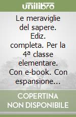 Le meraviglie del sapere. Ediz. completa. Per la 4ª classe elementare. Con e-book. Con espansione online libro