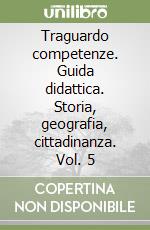 Traguardo competenze. Guida didattica. Storia, geografia, cittadinanza. Vol. 5 libro