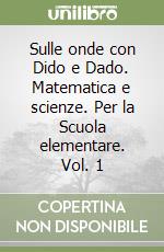 Sulle onde con Dido e Dado. Matematica e scienze. Per la Scuola elementare. Vol. 1