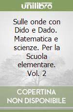 Sulle onde con Dido e Dado. Matematica e scienze. Per la Scuola elementare. Vol. 2