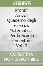 Pronti? Arrivo! Quaderno degli esercizi. Matematica. Per la Scuola elementare. Vol. 2 libro