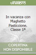 In vacanza con Maghetto Pasticcione. Classe 1ª