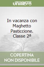 In vacanza con Maghetto Pasticcione. Classe 2ª