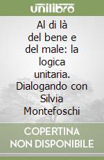 Al di là del bene e del male: la logica unitaria. Dialogando con Silvia Montefoschi libro