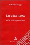 La vita vera nella realtà quotidiana libro di Raggi Fabrizio