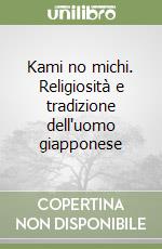 Kami no michi. Religiosità e tradizione dell'uomo giapponese libro