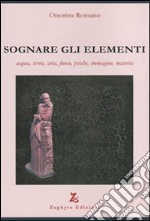 Sognare gli elementi. Acqua, terra, aria, fuoco, psiche, immagine, materia libro