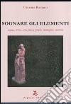 Sognare gli elementi. Acqua, terra, aria, fuoco, psiche, immagine, materia libro