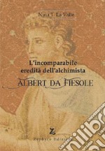 L'incomparabile eredità dell'alchimista Albert da Fiesole libro