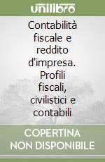 Contabilità fiscale e reddito d'impresa. Profili fiscali, civilistici e contabili libro