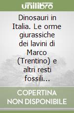 Dinosauri in Italia. Le orme giurassiche dei lavini di Marco (Trentino) e altri resti fossili italiani