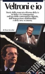 Veltroni e io. Storia della mancata riforma della TV in Italia e le conseguenze nell'era della convergenza digitale, dell'innovazione multimediale e della new econom libro