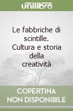 Le fabbriche di scintille. Cultura e storia della creatività libro