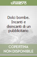 Dolci bombe. Incanti e disincanti di un pubblicitario libro