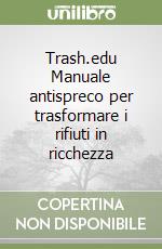 Trash.edu Manuale antispreco per trasformare i rifiuti in ricchezza libro