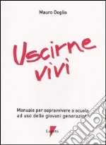 Uscirne vivi. Manuale per sopravvivere a scuola ad uso delle giovani generazioni