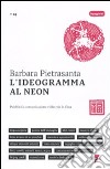 L'ideogramma al neon. Pubblicità, comunicazione e lifestyle in Cina libro