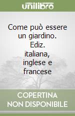 Come può essere un giardino. Ediz. italiana, inglese e francese