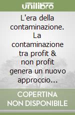 L'era della contaminazione. La contaminazione tra profit & non profit genera un nuovo approccio manageriale libro